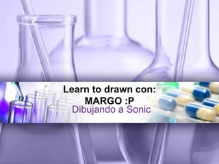 Learn to drawn con:
MARGO :P
Dibujando a Sonic
 