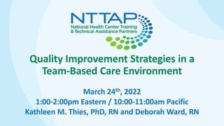 Quality Improvement Strategies in a
Team-Based Care Environment
March 24th, 2022
1:00-2:00pm Eastern / 10:00-11:00am Pacific
Kathleen M. Thies, PhD, RN and Deborah Ward, RN
 