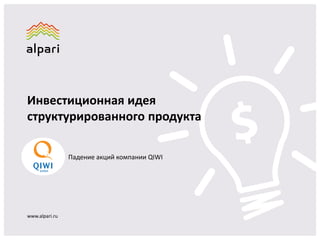 Инвестиционная идея
структурированного продукта
www.alpari.ru
Падение акций компании QIWI
 