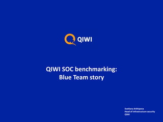 QIWI SOC benchmarking:
Blue Team story
Svetlana Arkhipova
Head of infrastructure security
QIWI
 