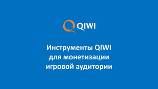 Инструменты QIWI
для монетизации
игровой аудитории
 