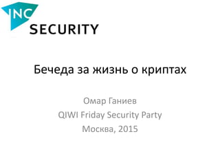Бечеда за жизнь о криптах
Омар Ганиев
QIWI Friday Security Party
Москва, 2015
 