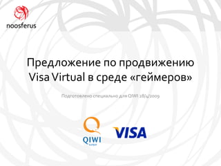 Предложение по продвижению
Visa Virtual в среде «геймеров»
      Подготовлено специально для QIWI 28/4/2009
 