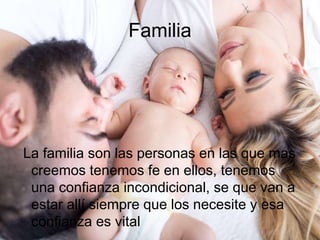 Familia
La familia son las personas en las que mas
creemos tenemos fe en ellos, tenemos
una confianza incondicional, se que van a
estar allí siempre que los necesite y esa
confianza es vital
 