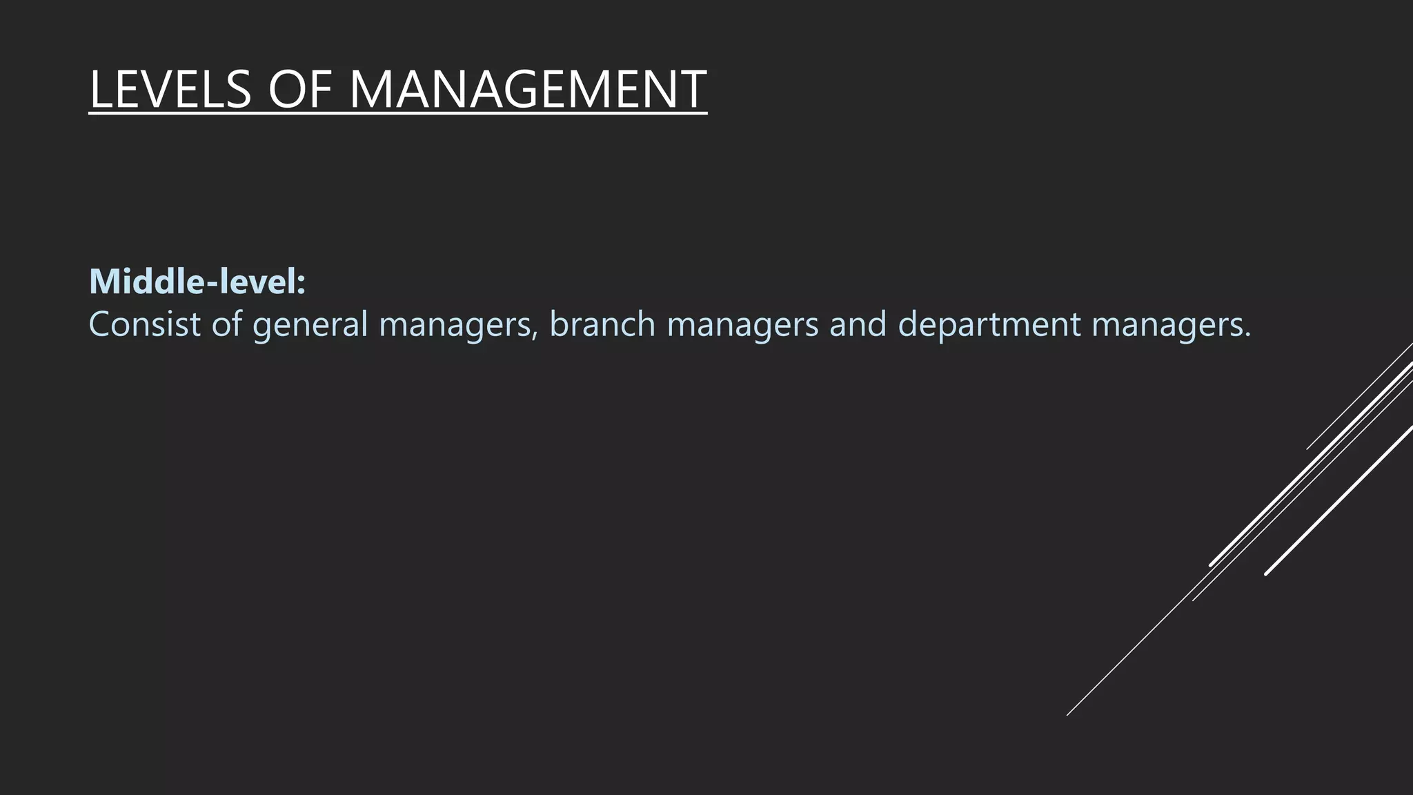 LEVELS OF MANAGEMENT
Middle-level:
Consist of general managers, branch managers and department managers.
 