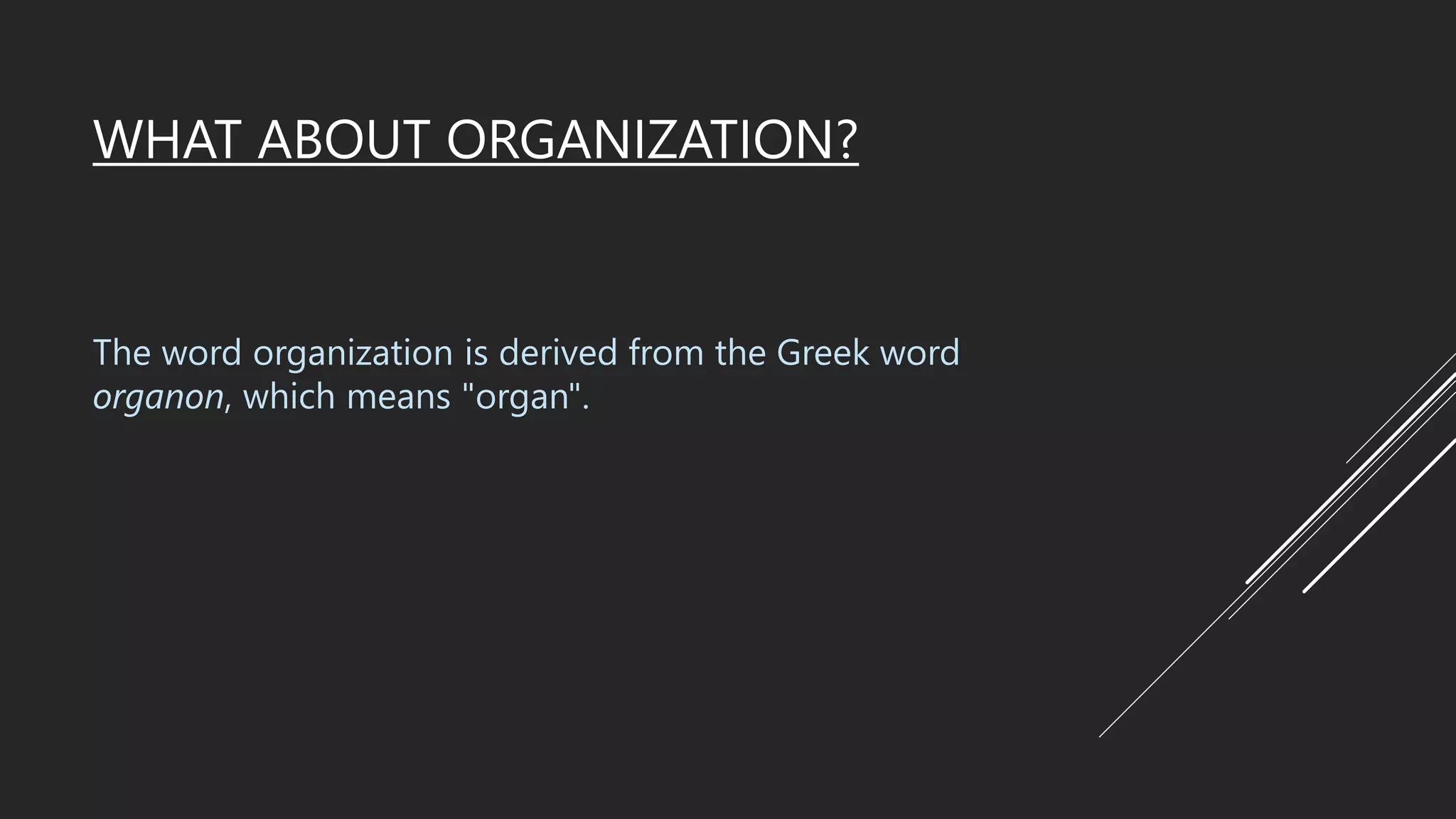 WHAT ABOUT ORGANIZATION?
The word organization is derived from the Greek word
organon, which means "organ".
 