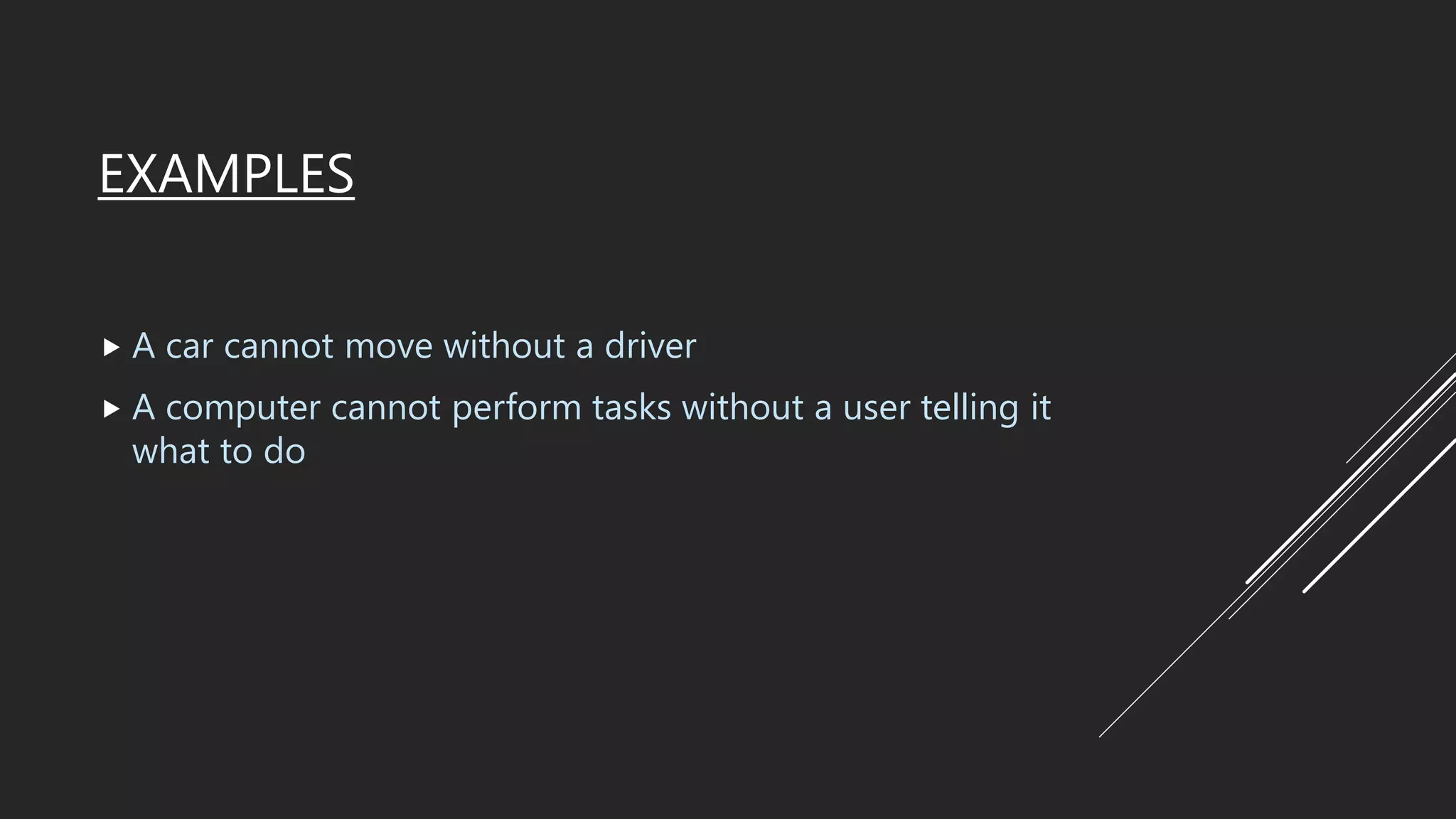 EXAMPLES
 A car cannot move without a driver
 A computer cannot perform tasks without a user telling it
what to do
 