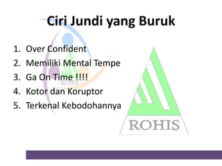 Ciri Jundi yang Buruk
1.
2.
3.
4.
5.

Over Confident
Memiliki Mental Tempe
Ga On Time !!!!
Kotor dan Koruptor
Terkenal Kebodohannya

 