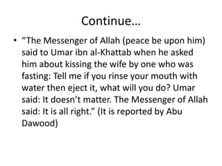 Continue…
• “The Messenger of Allah (peace be upon him)
said to Umar ibn al-Khattab when he asked
him about kissing the wi...