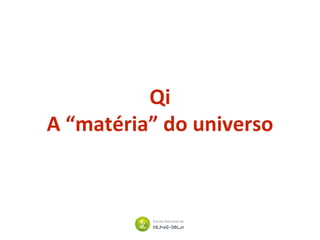 Qi
A “matéria” do universo
 
