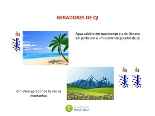 GERADORES DE QI
Água salubre em movimento e a do Oceano
em particular é um excelente gerador de Qi
O melhor gerador de Qi são as
montanhas
 
