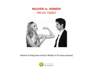 MULHER vs. HOMEM
Homem é Yang (mais ativo) e Mulher é Yin (mais passiva)
YIN OU YANG?
 