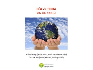 Céu é Yang (mais ativo, mais movimentado)
Terra é Yin (mais passiva, mais parada)
CÉU vs. TERRA
YIN OU YANG?
 