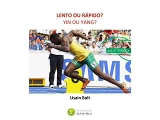 LENTO OU RÁPIDO?
YIN OU YANG?
Usain Bolt
 