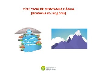 YIN E YANG DE MONTANHA E ÁGUA
(dicotomia do Feng Shui)
 