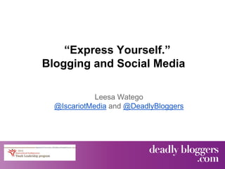 “Express Yourself.”
Blogging and Social Media
Leesa Watego
@IscariotMedia and @DeadlyBloggers
 