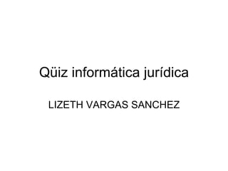 Qüiz informática jurídica LIZETH VARGAS SANCHEZ 