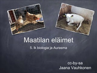 Maatilan eläimet
5. lk biologia ja Aurasma
cc-by-sa
Jaana Vauhkonen
 
