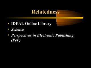 Relatedness
• IDEAL Online Library
• Science
• Perspectives in Electronic Publishing
(PeP)
 