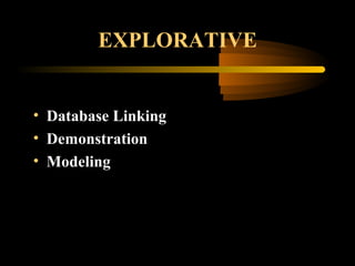 EXPLORATIVE
• Database Linking
• Demonstration
• Modeling
 