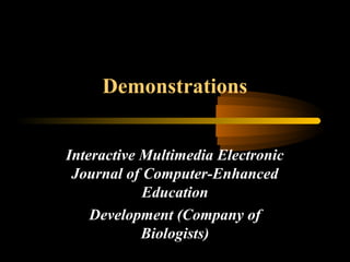 Demonstrations
Interactive Multimedia Electronic
Journal of Computer-Enhanced
Education
Development (Company of
Biologists)
 