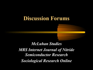 Discussion Forums
McLuhan Studies
MRS Internet Journal of Nitride
Semiconductor Research
Sociological Research Online
 