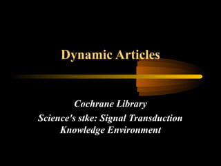 Dynamic Articles
Cochrane Library
Science's stke: Signal Transduction
Knowledge Environment
 