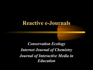 Reactive e-Journals
Conservation Ecology
Internet Journal of Chemistry
Journal of Interactive Media in
Education
 