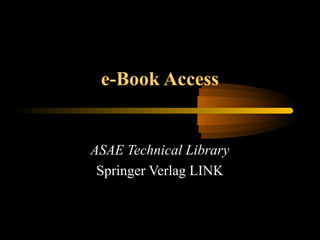 e-Book Access
ASAE Technical Library
Springer Verlag LINK
 