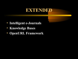 EXTENDED
• Intelligent e-Journals
• Knowledge Bases
• OpenURL Framework
 