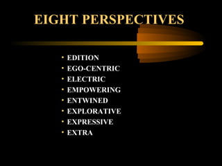 EIGHT PERSPECTIVES
• EDITION
• EGO-CENTRIC
• ELECTRIC
• EMPOWERING
• ENTWINED
• EXPLORATIVE
• EXPRESSIVE
• EXTRA
 