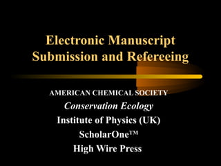 Electronic Manuscript
Submission and Refereeing
AMERICAN CHEMICAL SOCIETY
Conservation Ecology
Institute of Physics (UK)
ScholarOneTM
High Wire Press
 