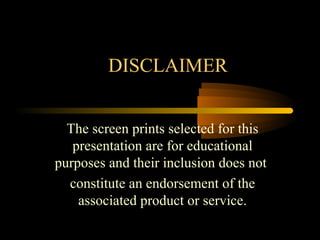 DISCLAIMER
The screen prints selected for this
presentation are for educational
purposes and their inclusion does not
constitute an endorsement of the
associated product or service.
 