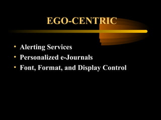 EGO-CENTRIC
• Alerting Services
• Personalized e-Journals
• Font, Format, and Display Control
 