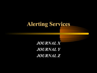 Alerting Services
JOURNAL X
JOURNAL Y
JOURNAL Z
 
