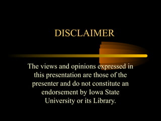 DISCLAIMER
The views and opinions expressed in
this presentation are those of the
presenter and do not constitute an
endorsement by Iowa State
University or its Library.
 