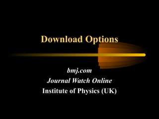 Download Options
bmj.com
Journal Watch Online
Institute of Physics (UK)
 