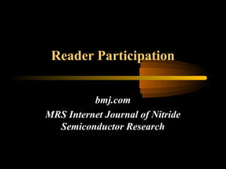 Reader Participation
bmj.com
MRS Internet Journal of Nitride
Semiconductor Research
 
