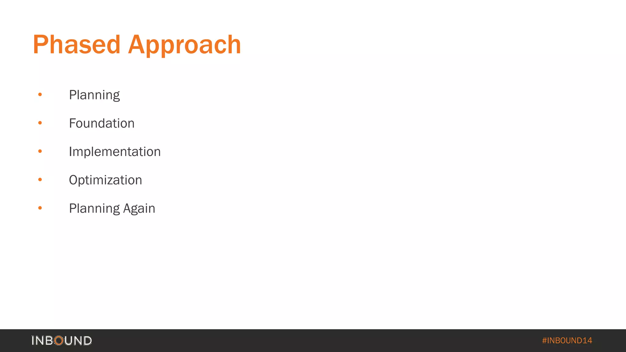 #INBOUND14 
Phased Approach 
• 
Planning 
• 
Foundation 
• 
Implementation 
• 
Optimization 
• 
Planning Again  
