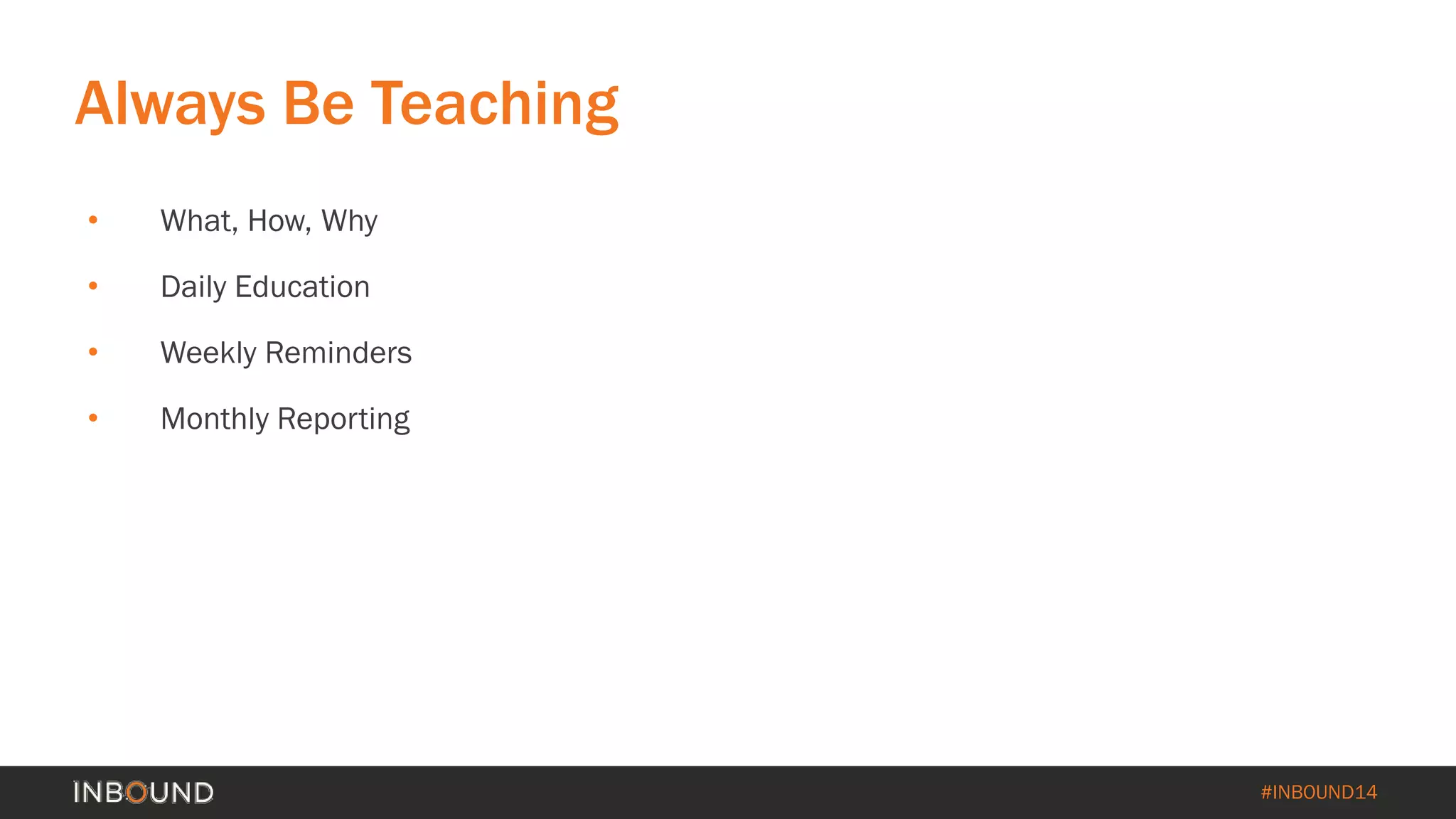 #INBOUND14 
Always Be Teaching 
• 
What, How, Why 
• 
Daily Education 
• 
Weekly Reminders 
• 
Monthly Reporting  