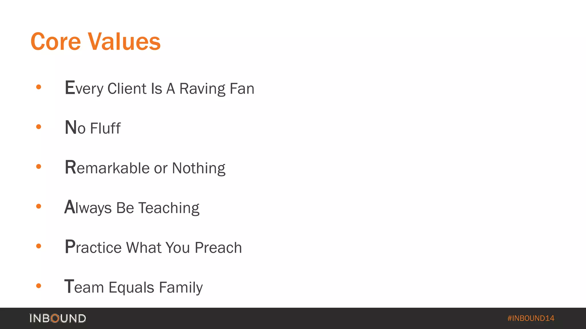 #INBOUND14 
Core Values 
• 
Every Client Is A Raving Fan 
• 
No Fluff 
• 
Remarkable or Nothing 
• 
Always Be Teaching 
• 
Practice What You Preach 
• 
Team Equals Family  