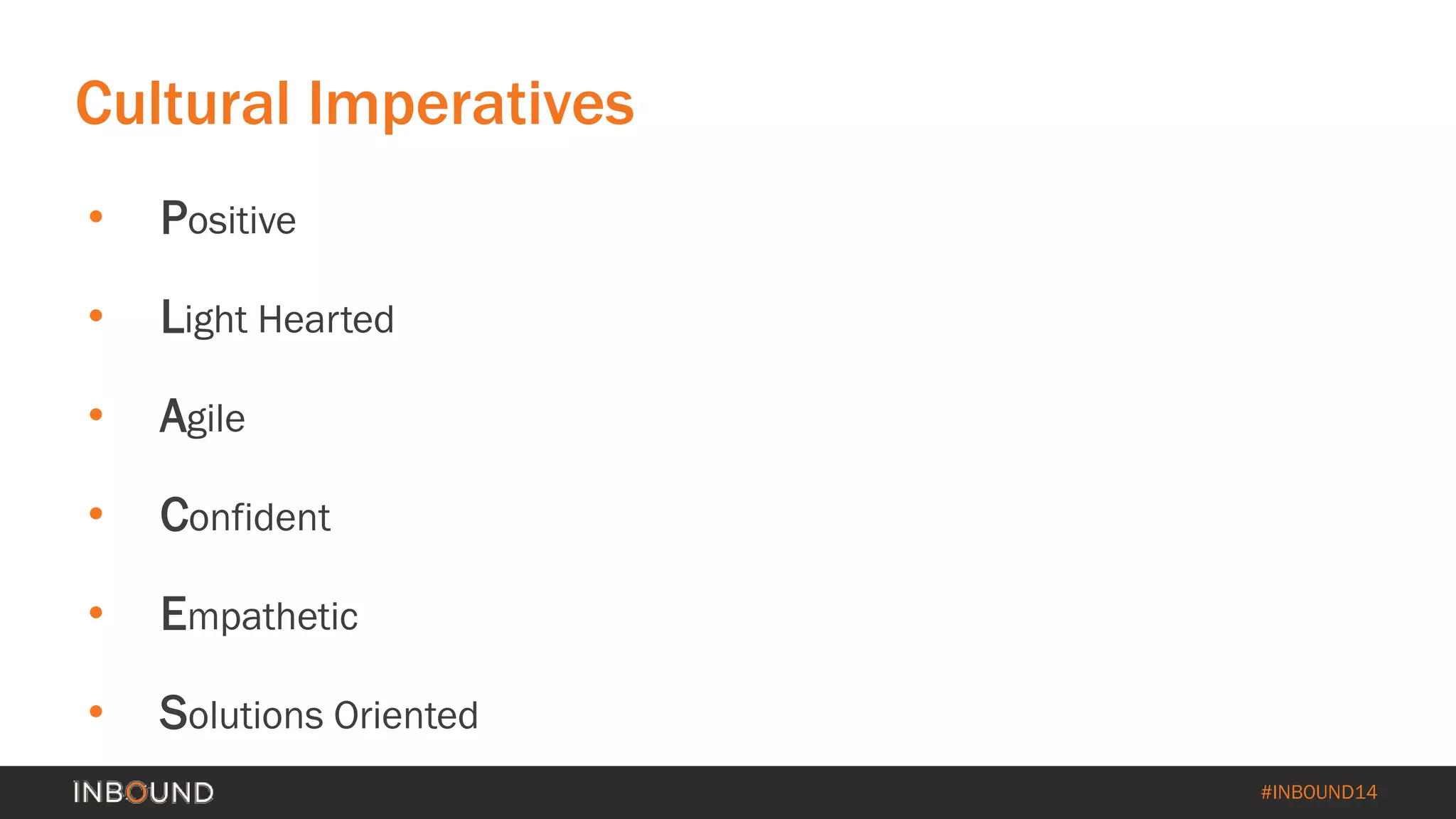 #INBOUND14 
Cultural Imperatives 
• 
Positive 
• 
Light Hearted 
• 
Agile 
• 
Confident 
• 
Empathetic 
• 
Solutions Oriented  