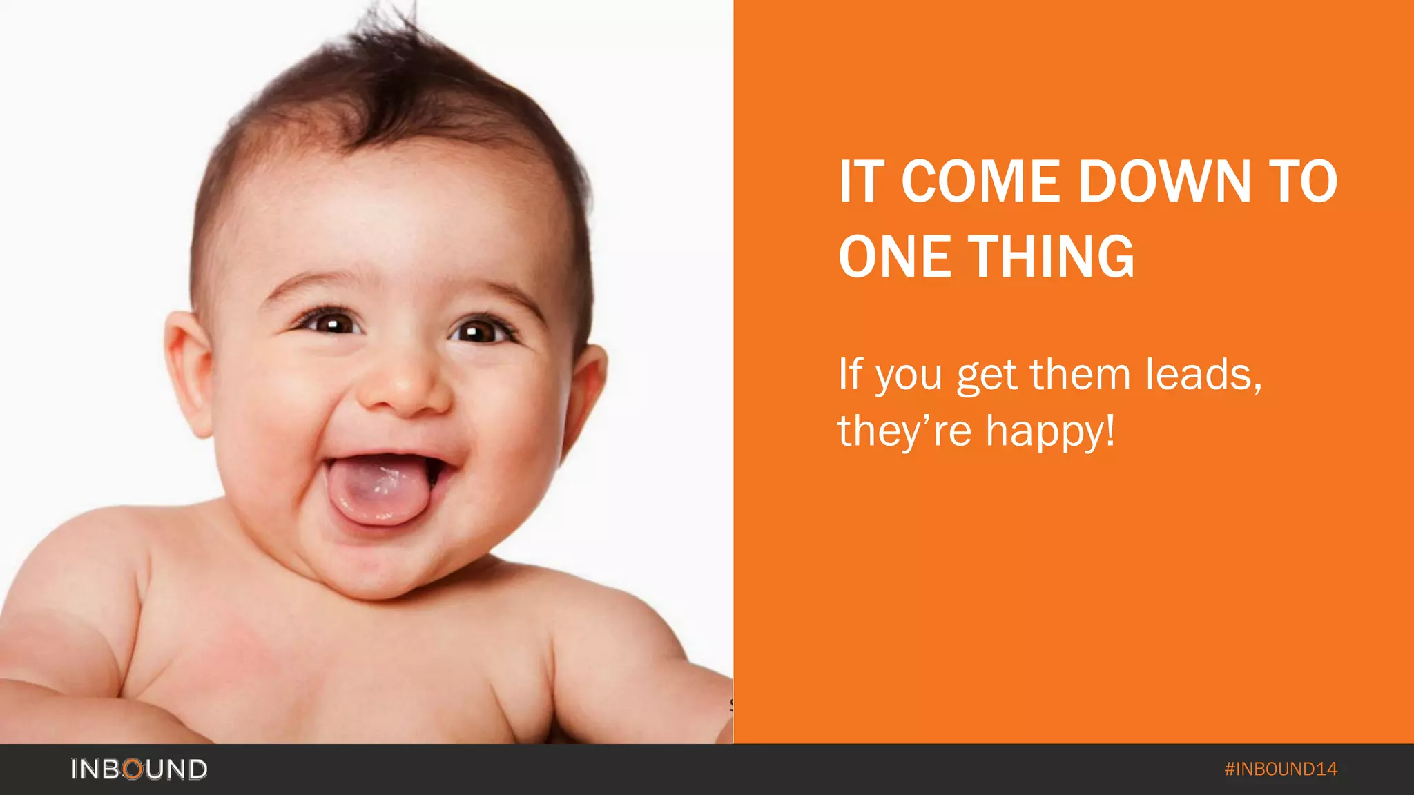 #INBOUND14 
IT COME DOWN TO ONE THING 
If you get them leads, they’re happy!  