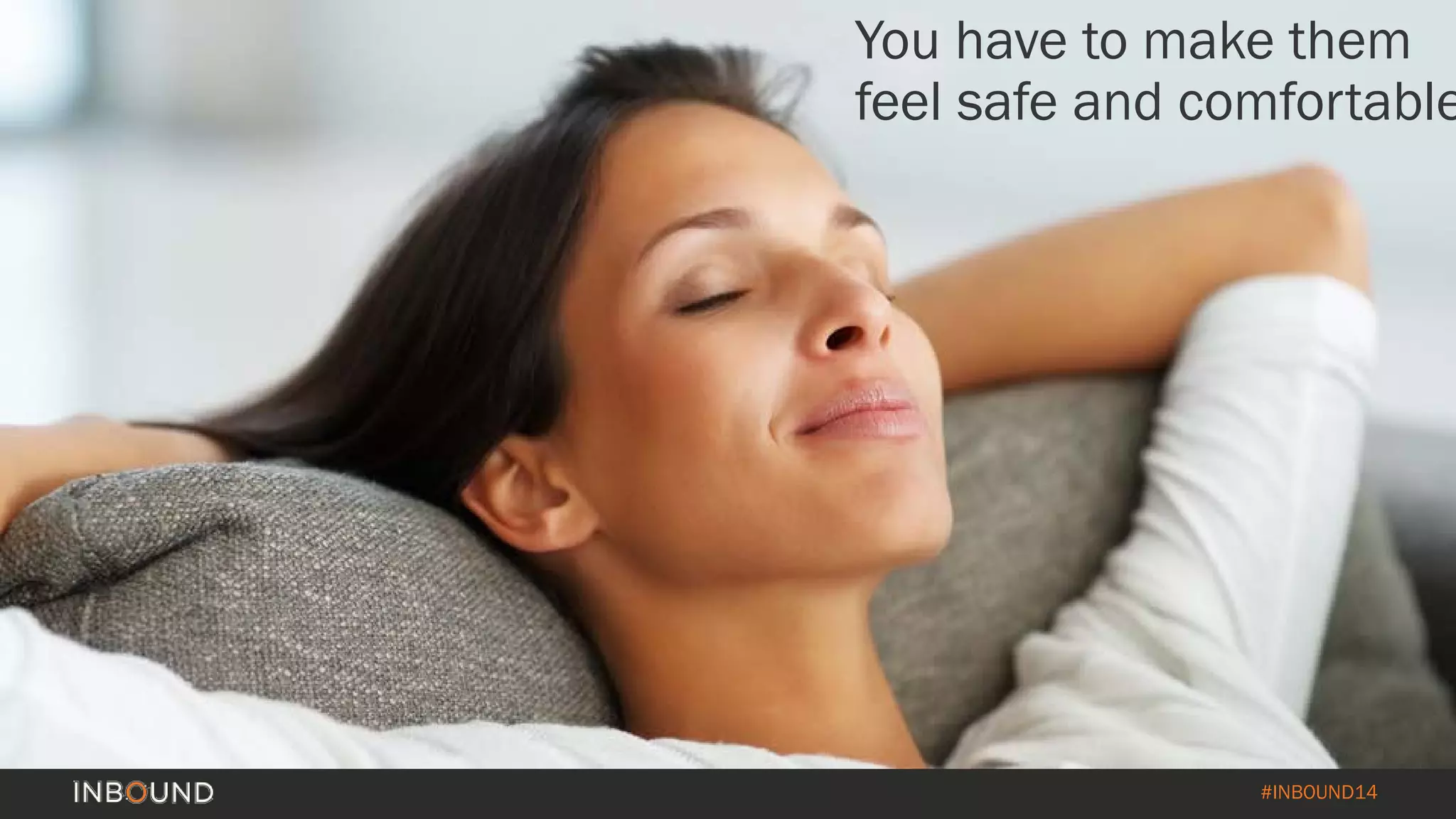 #INBOUND14 
They’re nervous, anxious, maybe even worried about getting fired. 
You have to make them feel safe and comfortable  