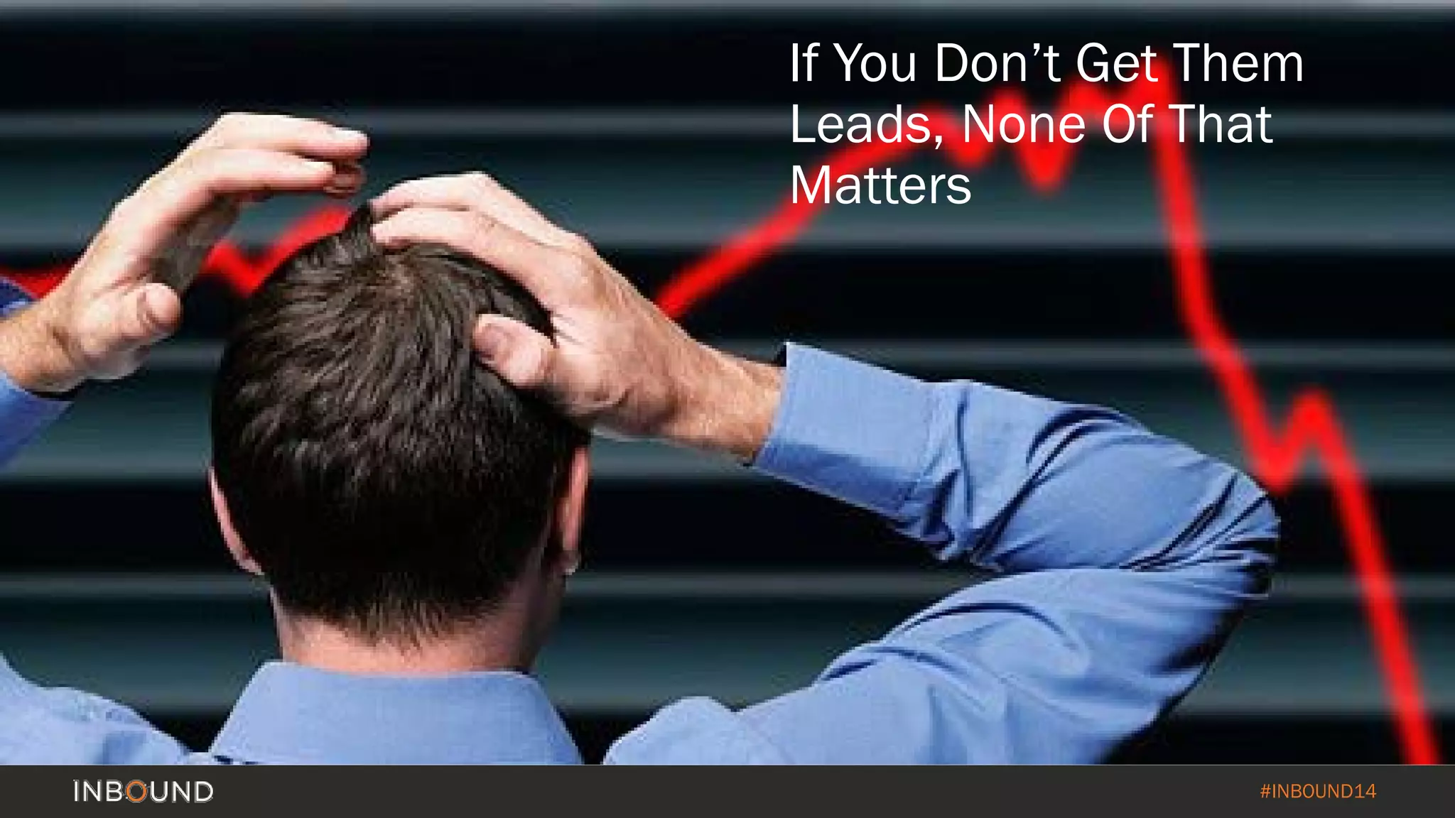 #INBOUND14 
If You Don’t Get Them Leads, None Of That Matters  