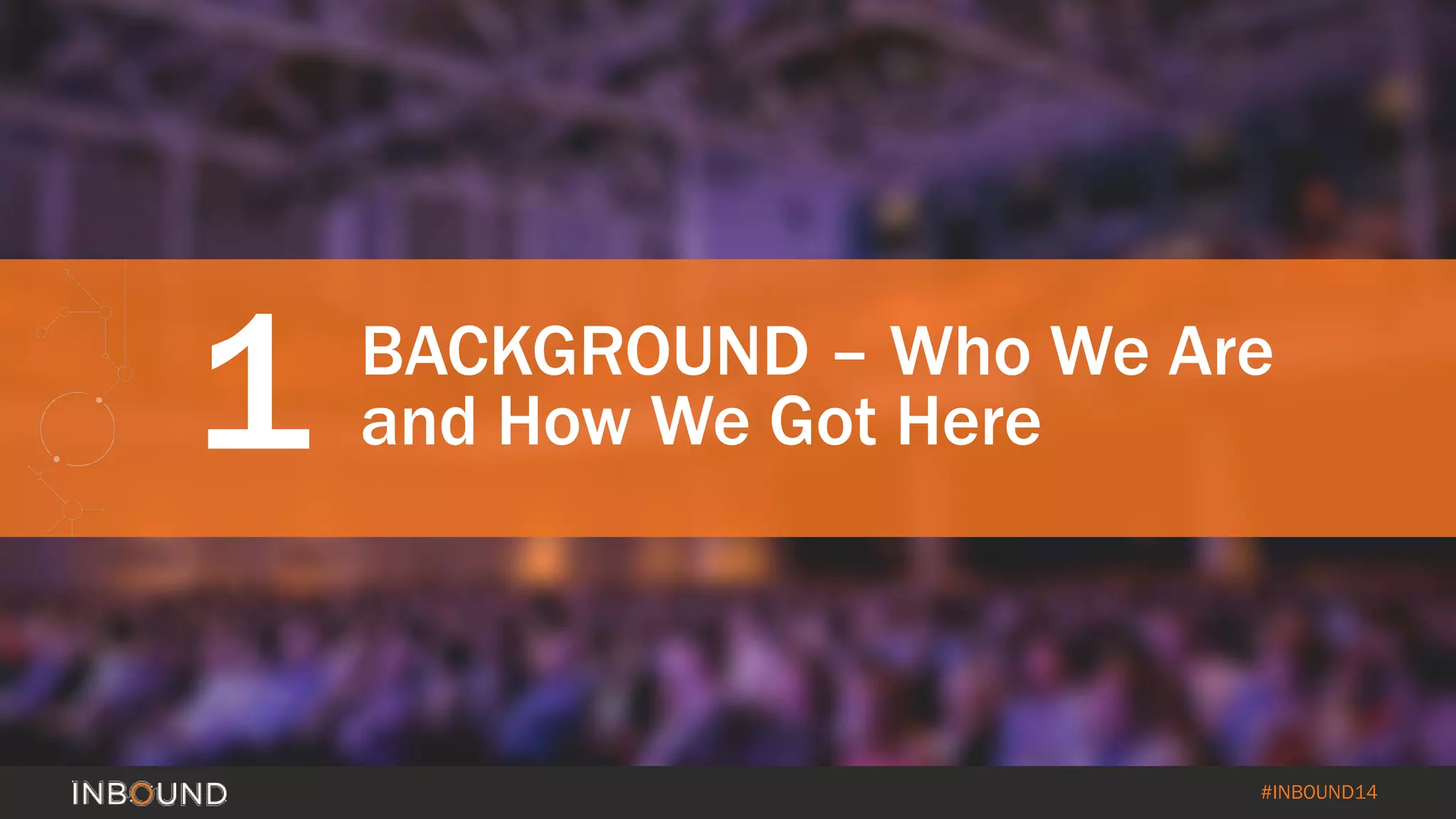 #INBOUND14 
1 
BACKGROUND –Who We Are and How We Got Here  