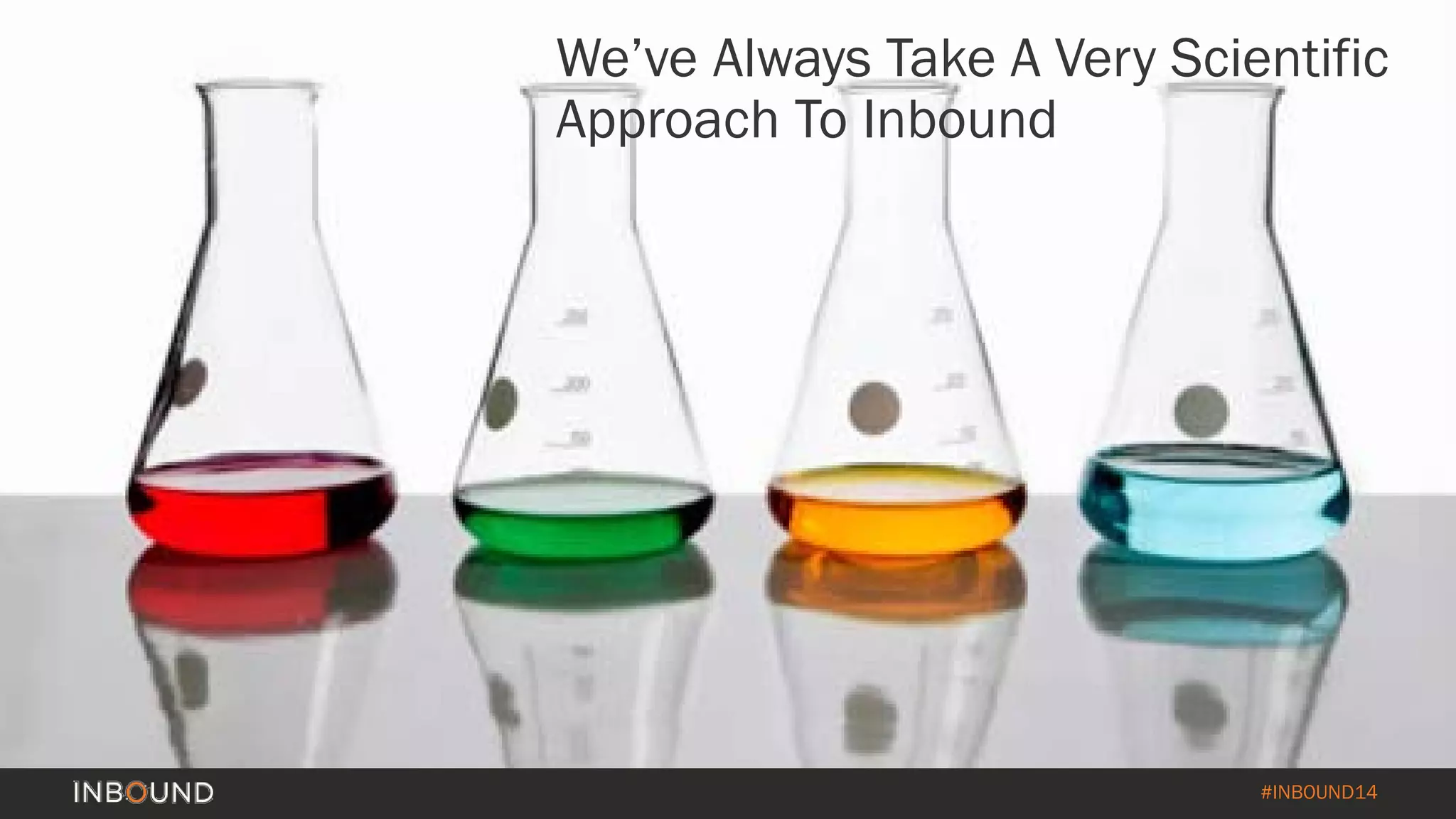 #INBOUND14 
We’ve Always Take A Very Scientific Approach To Inbound  