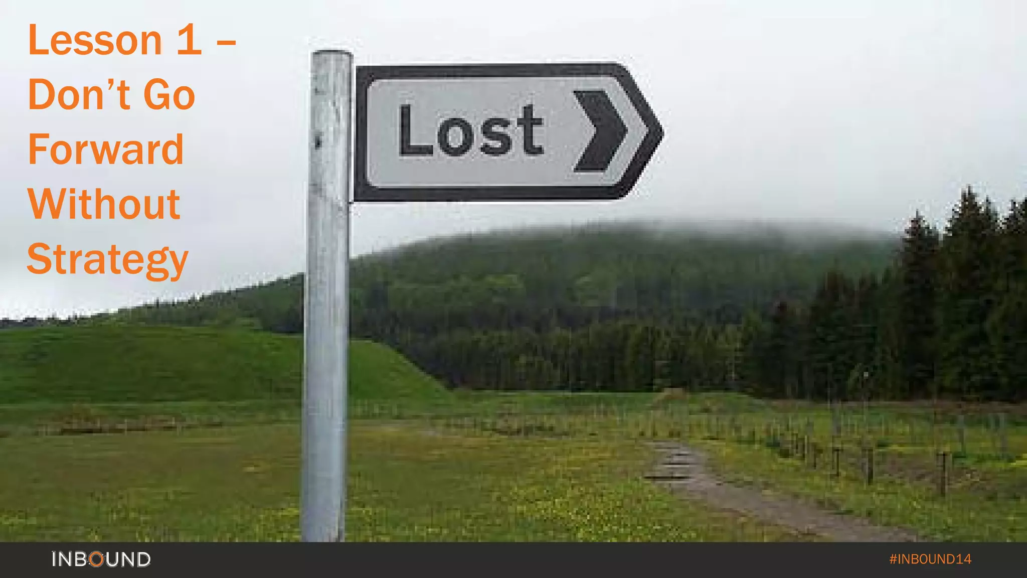 #INBOUND14 
Lesson 1 – 
Don’t Go 
Forward 
Without 
Strategy  