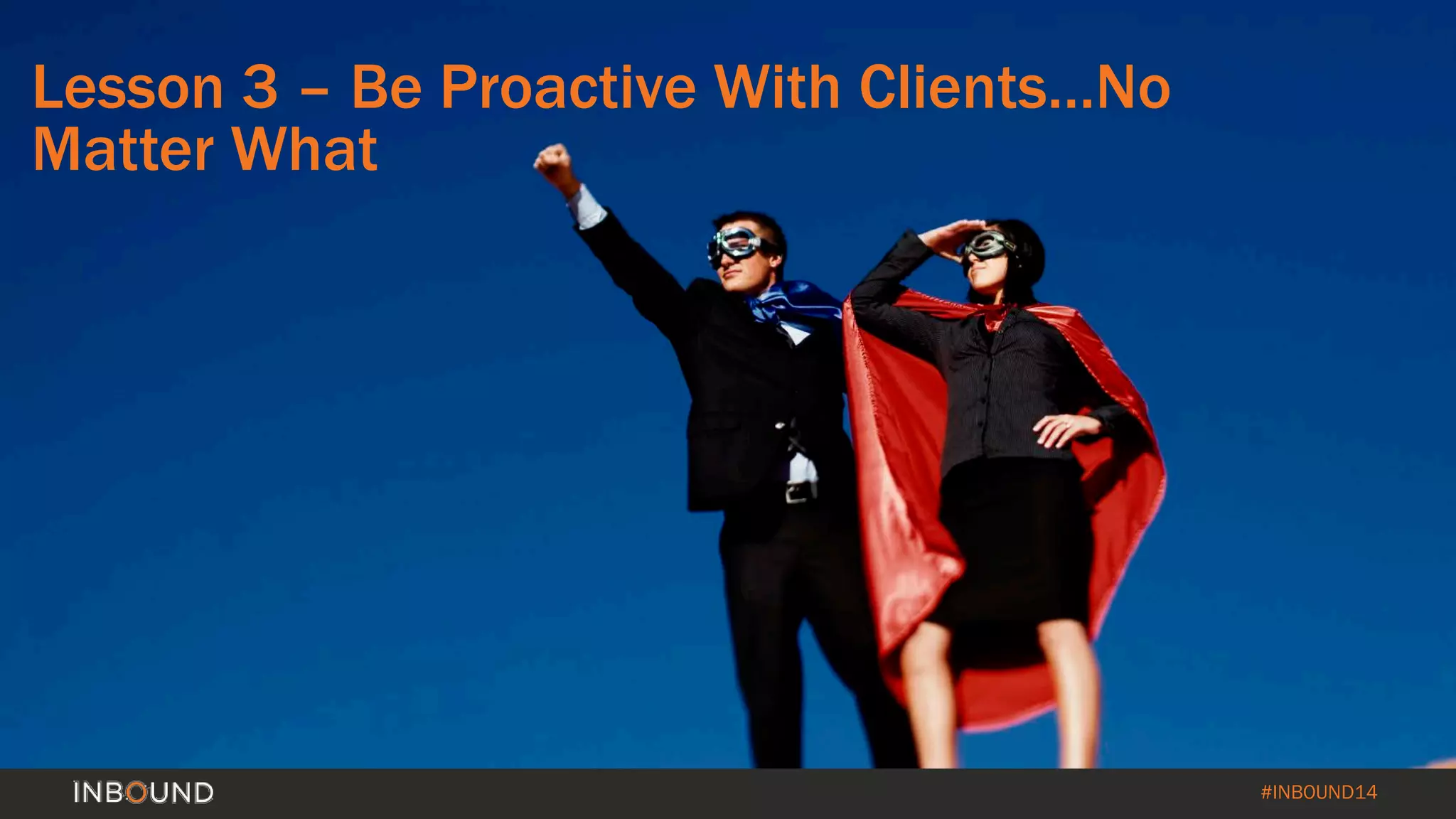#INBOUND14 
Lesson 3 –Be Proactive With Clients…No Matter What  