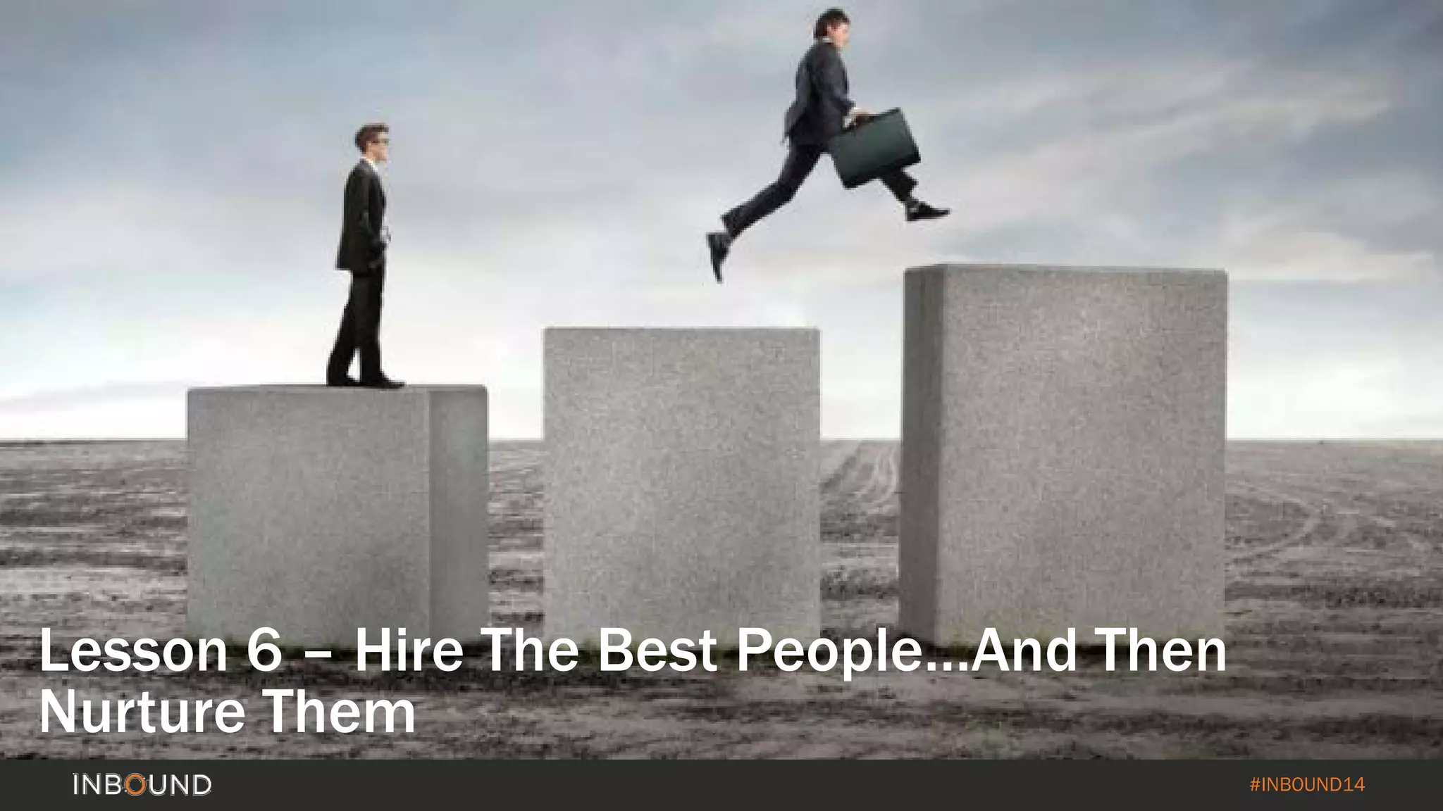 #INBOUND14 
Lesson 6 –Hire The Best People…And Then Nurture Them  